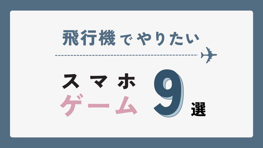 【飛行機内OK】オフラインで遊ぶスマホ用ゲームアプリ9選